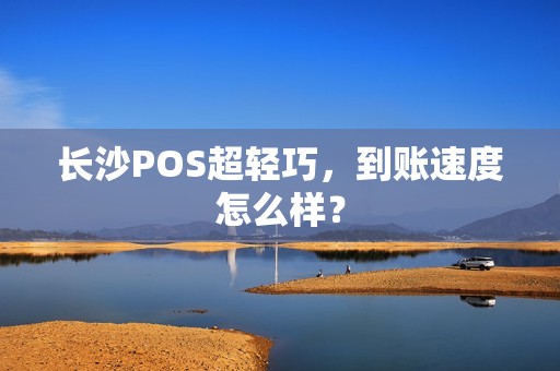 长沙POS超轻巧，到账速度怎么样？