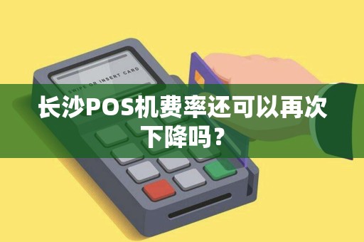 长沙POS机费率还可以再次下降吗？