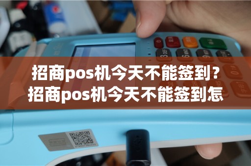 招商pos机今天不能签到？招商pos机今天不能签到怎么办