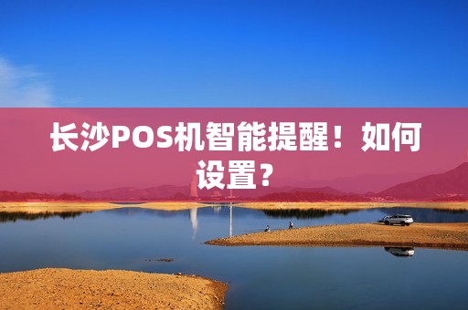 长沙POS机智能提醒！如何设置？