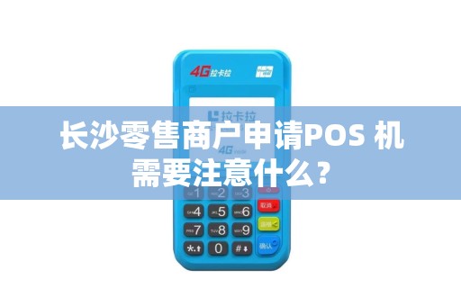 长沙零售商户申请POS 机需要注意什么？