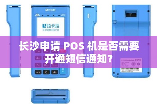 长沙申请 POS 机是否需要开通短信通知？