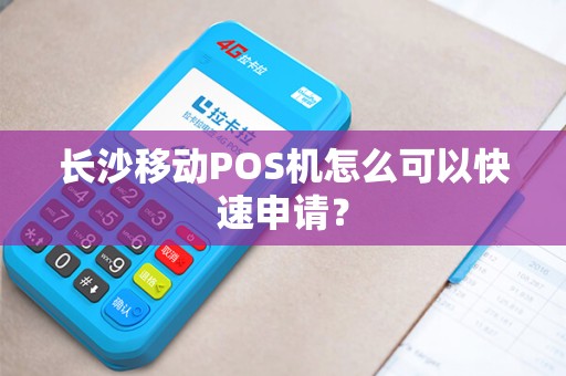 长沙移动POS机怎么可以快速申请？