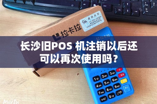 长沙旧POS 机注销以后还可以再次使用吗？