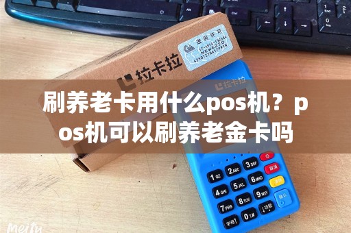 刷养老卡用什么pos机？pos机可以刷养老金卡吗