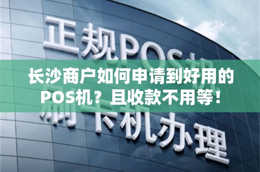 长沙商户如何申请到好用的POS机？且收款不用等！