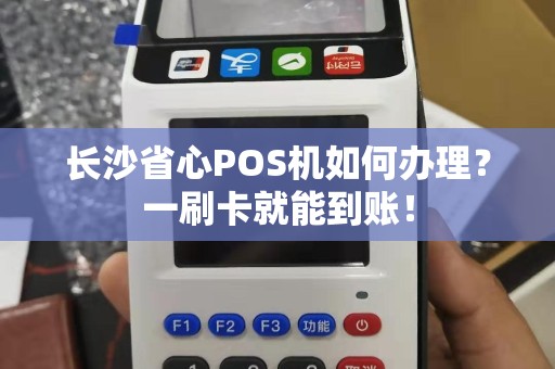 长沙省心POS机如何办理？一刷卡就能到账！