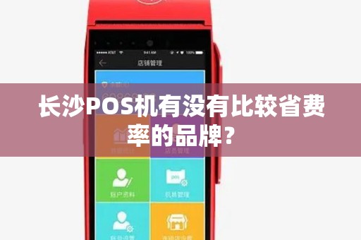 长沙POS机有没有比较省费率的品牌？