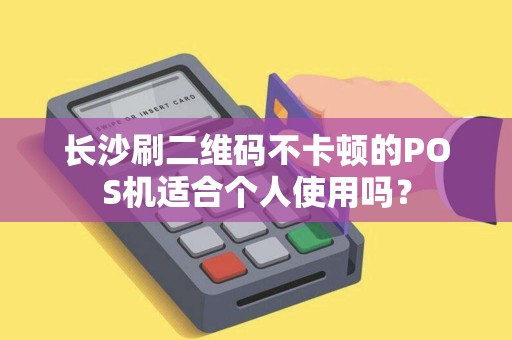 长沙刷二维码不卡顿的POS机适合个人使用吗？