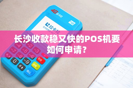 长沙收款稳又快的POS机要如何申请？