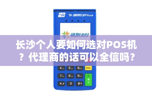 长沙个人要如何选对POS机？代理商的话可以全信吗？
