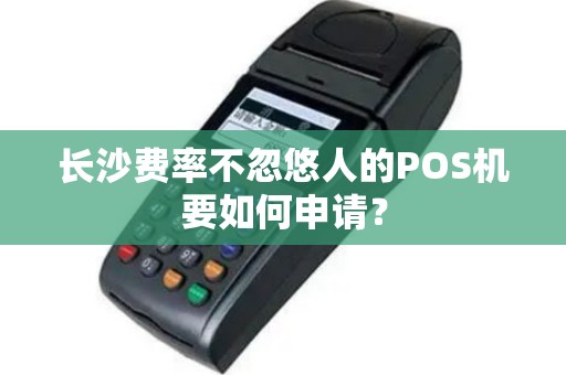 长沙费率不忽悠人的POS机要如何申请？