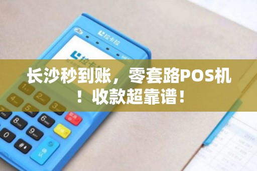长沙秒到账，零套路POS机！收款超靠谱！