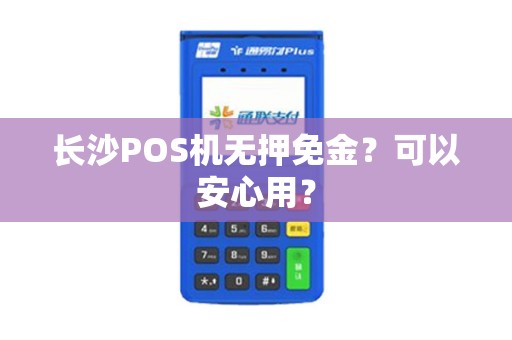 长沙POS机无押免金？可以安心用？