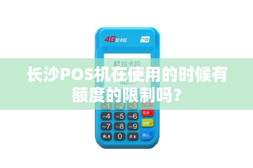 长沙POS机在使用的时候有额度的限制吗？
