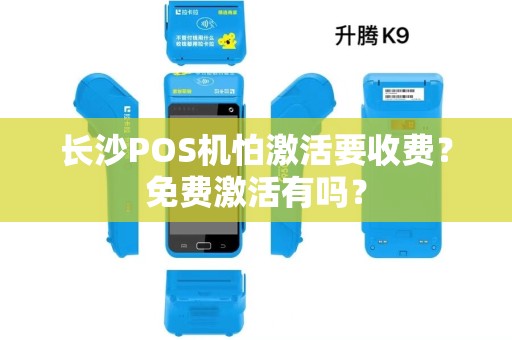 长沙POS机怕激活要收费?免费激活有吗?