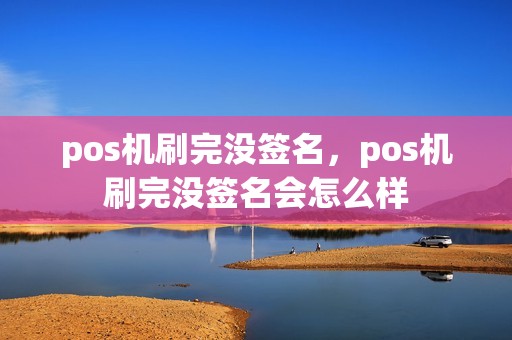 pos机刷完没签名，pos机刷完没签名会怎么样