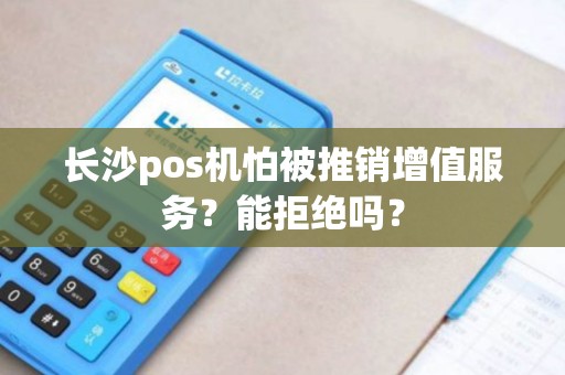 长沙pos机怕被推销增值服务?能拒绝吗?