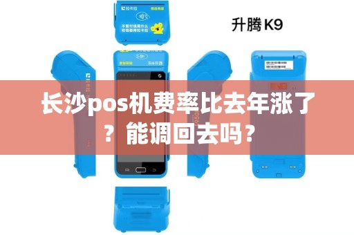 长沙pos机费率比去年涨了?能调回去吗?