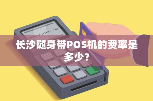 长沙随身带POS机的费率是多少?