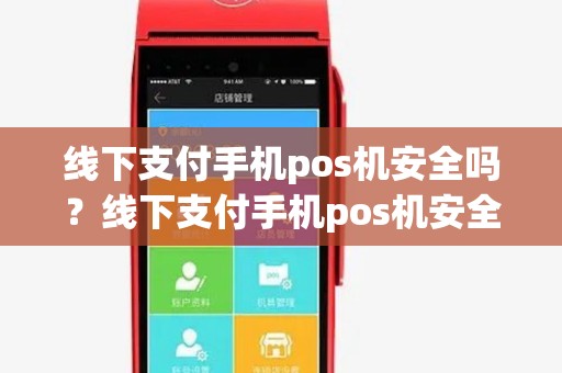 线下支付手机pos机安全吗？线下支付手机pos机安全吗是真的吗