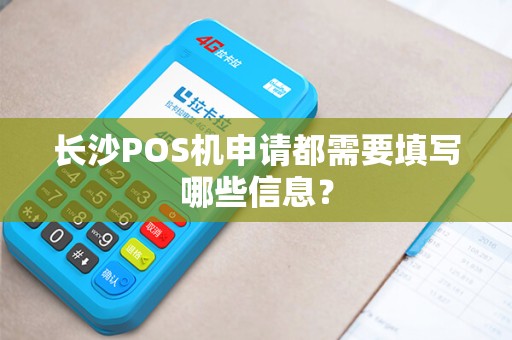 长沙POS机申请都需要填写哪些信息?