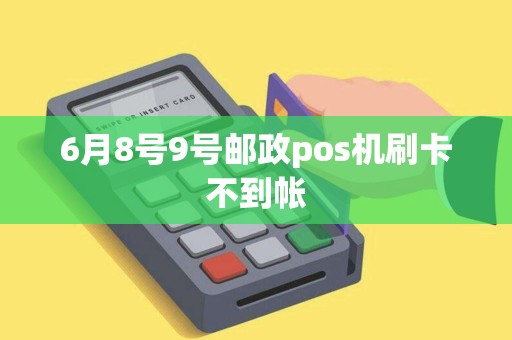 6月8号9号邮政pos机刷卡不到帐