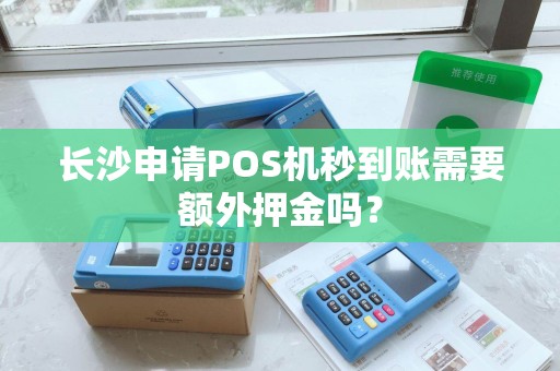 长沙申请POS机秒到账需要额外押金吗？