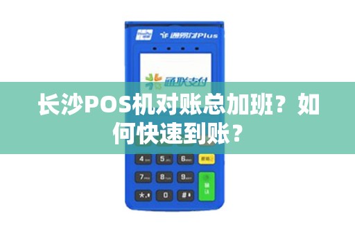 长沙POS机对账总加班?如何快速到账?
