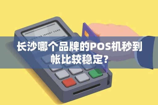 长沙哪个品牌的POS机秒到帐比较稳定？