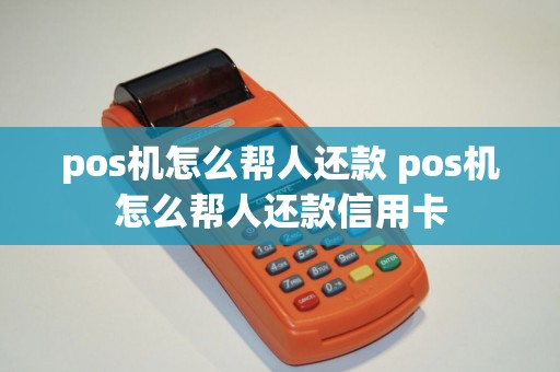 pos机怎么帮人还款 pos机怎么帮人还款信用卡