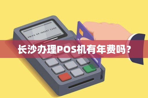 长沙办理POS机有年费吗？