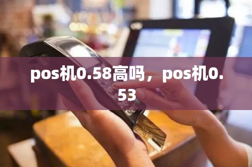 pos机0.58高吗，pos机0.53