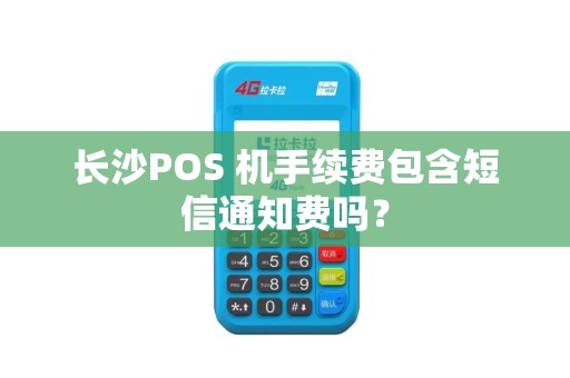 长沙POS 机手续费包含短信通知费吗?