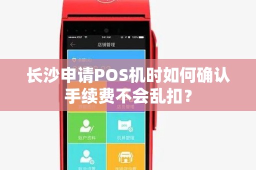 长沙申请POS机时如何确认手续费不会乱扣？