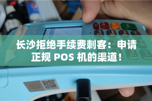 长沙拒绝手续费刺客：申请正规 POS 机的渠道！