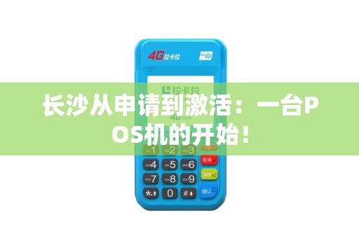 长沙从申请到激活：一台POS机的开始！
