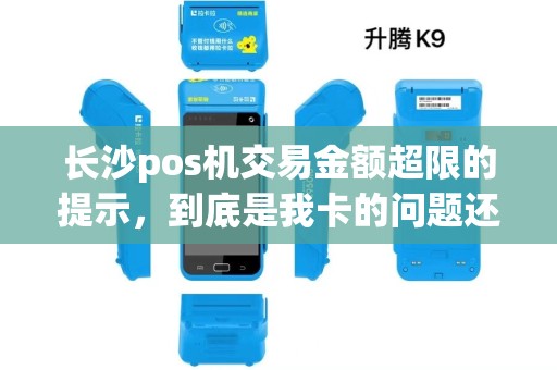 长沙pos机交易金额超限的提示，到底是我卡的问题还是POS机的问题？