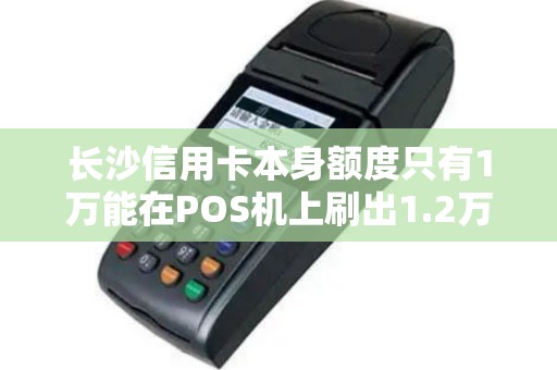 长沙信用卡本身额度只有1万能在POS机上刷出1.2万吗？