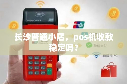 长沙普通小店，pos机收款稳定吗？