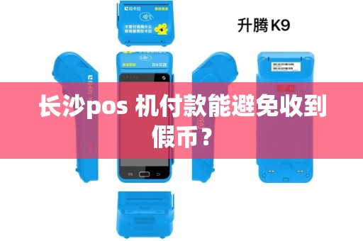 长沙pos 机付款能避免收到假币？