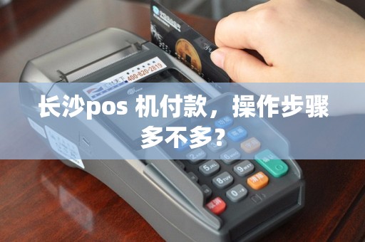 长沙pos 机付款，操作步骤多不多？