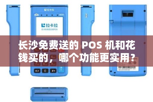 长沙免费送的 POS 机和花钱买的，哪个功能更实用？