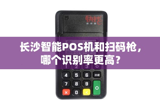长沙智能POS机和扫码枪，哪个识别率更高？