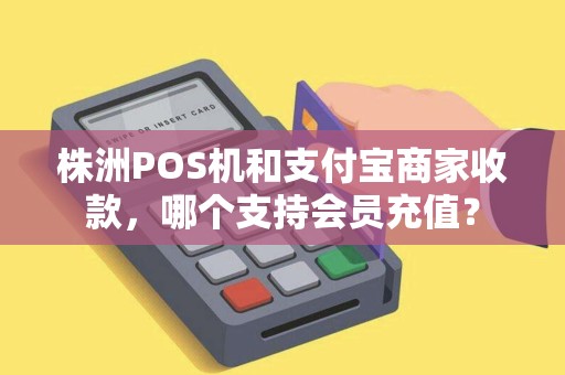 株洲POS机和支付宝商家收款，哪个支持会员充值？