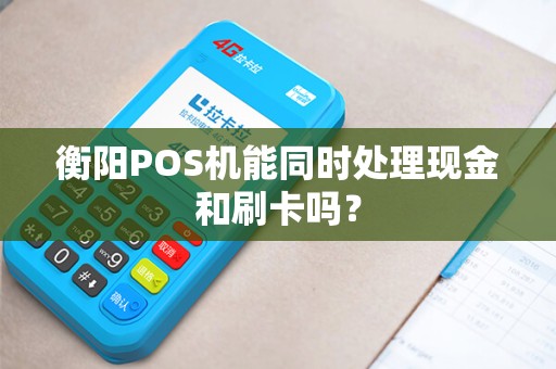 衡阳POS机能同时处理现金和刷卡吗？