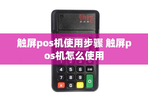 触屏pos机使用步骤 触屏pos机怎么使用