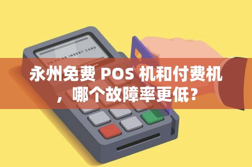 永州免费 POS 机和付费机，哪个故障率更低？