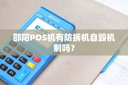 邵阳POS机有防拆机自毁机制吗？