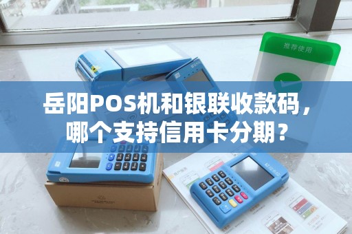 岳阳POS机和银联收款码，哪个支持信用卡分期？